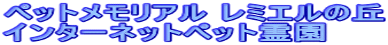 ペットメモリアル レミエルの丘 インターネットペット霊園